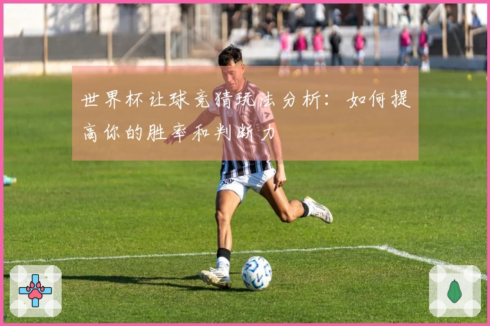 世界杯让球竞猜玩法分析：如何提高你的胜率和判断力