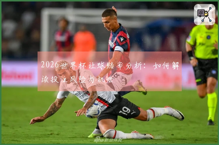 2026世界杯让球赔率分析：如何解读投注风险与机会