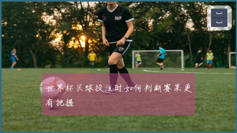 世界杯买球投注时如何判断赛果更有把握