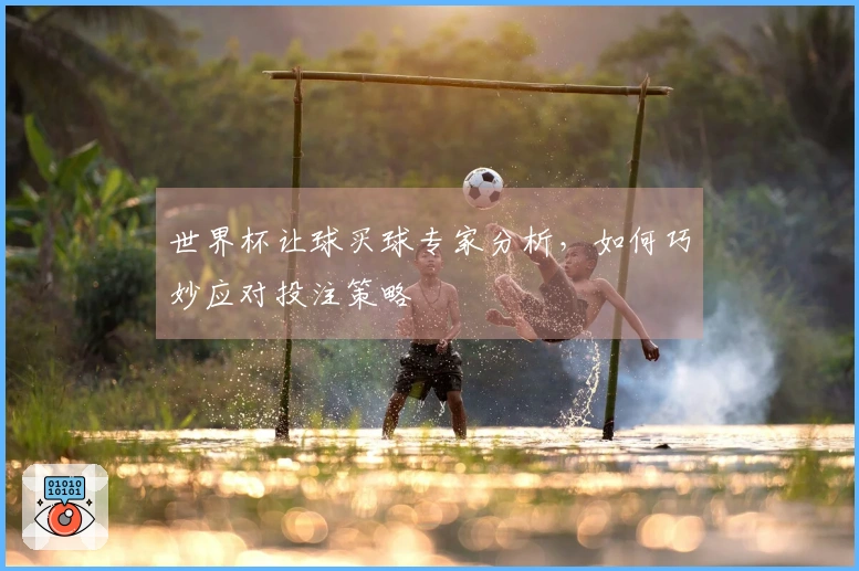世界杯让球买球专家分析，如何巧妙应对投注策略