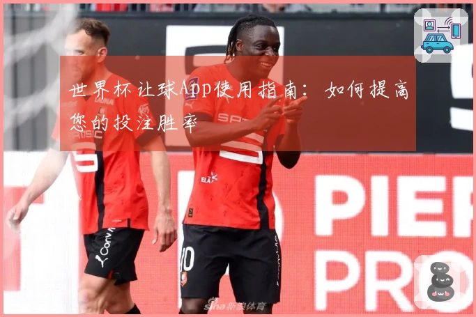 世界杯让球App使用指南：如何提高您的投注胜率