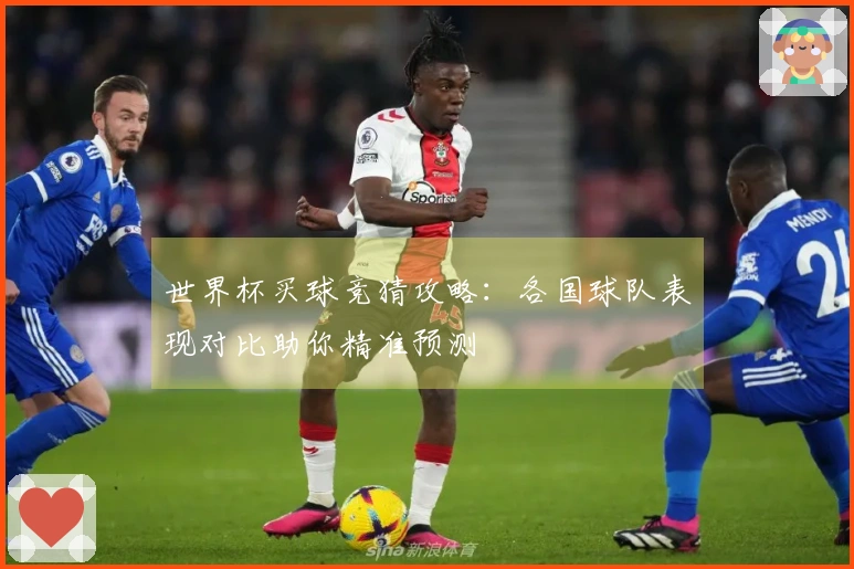 世界杯买球竞猜攻略：各国球队表现对比助你精准预测