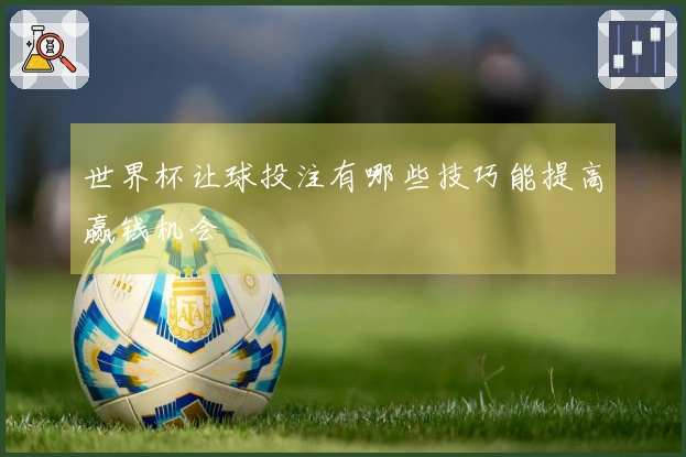 世界杯让球投注有哪些技巧能提高赢钱机会
