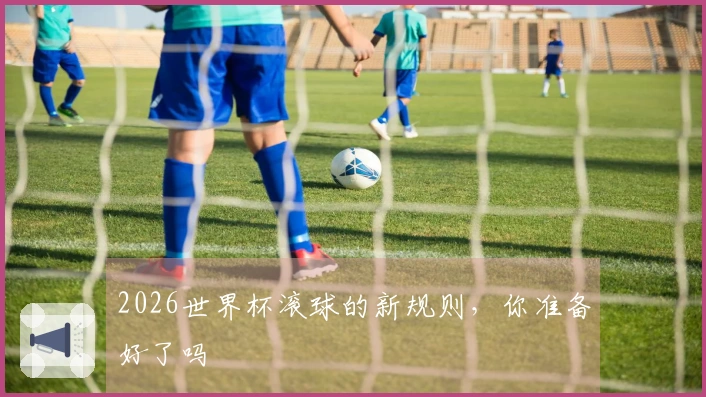 2026世界杯滚球的新规则，你准备好了吗