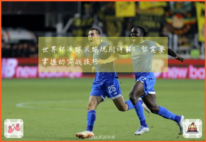 世界杯滚球买球规则详解，你需要掌握的实战技巧