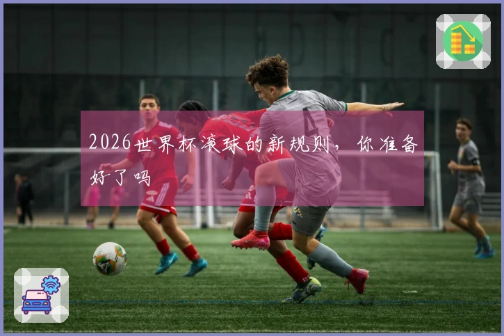 2026世界杯滚球的新规则，你准备好了吗