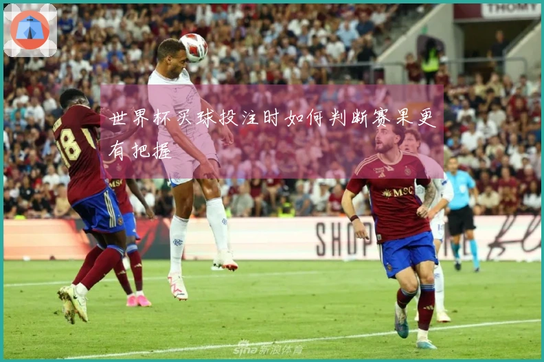 世界杯买球投注时如何判断赛果更有把握
