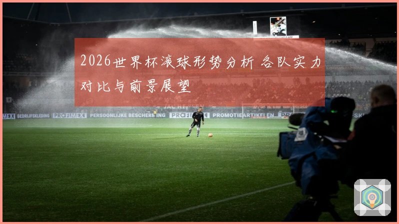 2026世界杯滚球形势分析 各队实力对比与前景展望